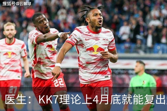 医生：KK7理论上4月底就能复出赶上赛季冲刺阶段，但那需要奇迹